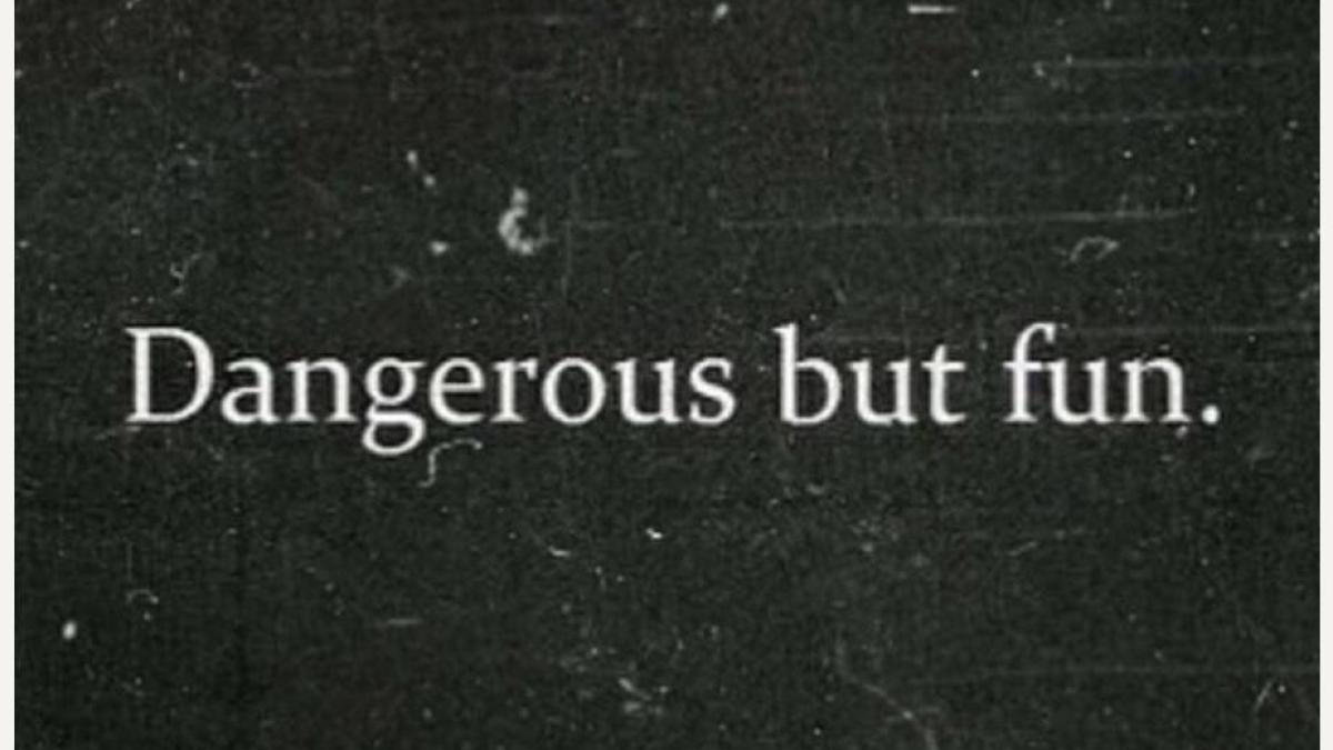 Dangerous, but fun